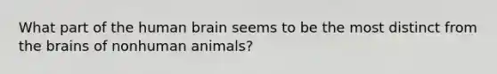 What part of the human brain seems to be the most distinct from the brains of nonhuman animals?