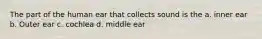 The part of the human ear that collects sound is the a. inner ear b. Outer ear c. cochlea d. middle ear