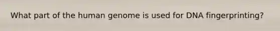 What part of the human genome is used for DNA fingerprinting?