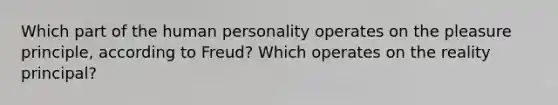 Which part of the human personality operates on the pleasure principle, according to Freud? Which operates on the reality principal?