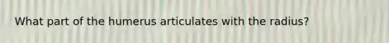 What part of the humerus articulates with the radius?