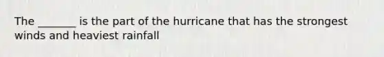 The _______ is the part of the hurricane that has the strongest winds and heaviest rainfall