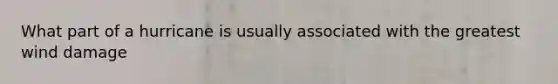 What part of a hurricane is usually associated with the greatest wind damage