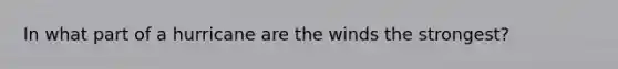 In what part of a hurricane are the winds the strongest?
