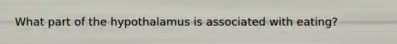 What part of the hypothalamus is associated with eating?