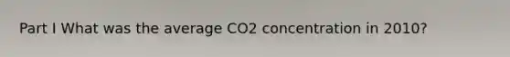 Part I What was the average CO2 concentration in 2010?