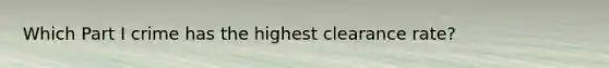 Which Part I crime has the highest clearance rate?