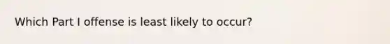 Which Part I offense is least likely to occur?