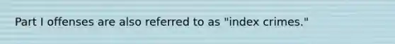 <a href='https://www.questionai.com/knowledge/kEsdaXDUyU-part-i-offenses' class='anchor-knowledge'>part i offenses</a> are also referred to as "index crimes."