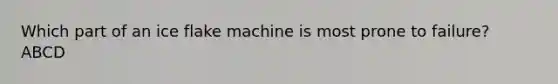 Which part of an ice flake machine is most prone to failure? ABCD