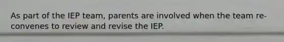 As part of the IEP team, parents are involved when the team re-convenes to review and revise the IEP.