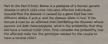 Part III (Do Part II first): Below is a pedigree of a human genetic disease in which solid color indicates affected individuals. Assume that the disease is caused by a gene that has two different alleles A and a, and the disease allele is rare. If the female 4 marries an affected man (exhibiting the disease) whose parents are both heterozygotes, what is the probability that they will have a normal child? (Hint: First, consider the probability that the affected male has the genotype needed for the couple to have a normal child.)