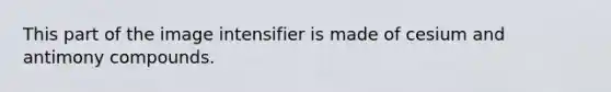 This part of the image intensifier is made of cesium and antimony compounds.