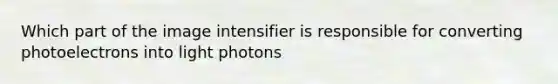 Which part of the image intensifier is responsible for converting photoelectrons into light photons