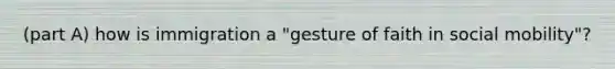 (part A) how is immigration a "gesture of faith in social mobility"?