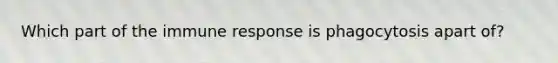 Which part of the immune response is phagocytosis apart of?