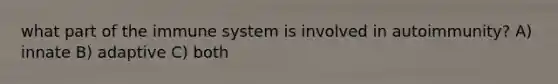 what part of the immune system is involved in autoimmunity? A) innate B) adaptive C) both