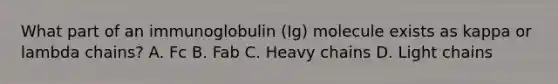 What part of an immunoglobulin (Ig) molecule exists as kappa or lambda chains? A. Fc B. Fab C. Heavy chains D. Light chains