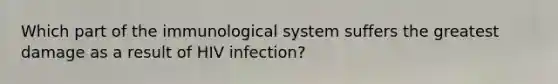 Which part of the immunological system suffers the greatest damage as a result of HIV infection?