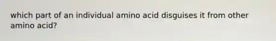 which part of an individual amino acid disguises it from other amino acid?