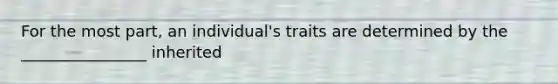 For the most part, an individual's traits are determined by the ________________ inherited