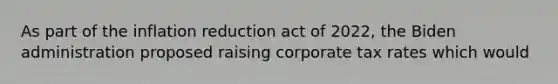 As part of the inflation reduction act of 2022, the Biden administration proposed raising corporate tax rates which would