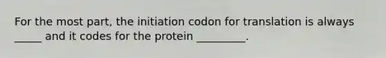 For the most part, the initiation codon for translation is always _____ and it codes for the protein _________.