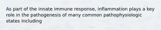 As part of the innate immune response, inflammation plays a key role in the pathogenesis of many common pathophysiologic states including