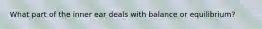 What part of the inner ear deals with balance or equilibrium?
