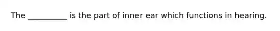 The __________ is the part of inner ear which functions in hearing.