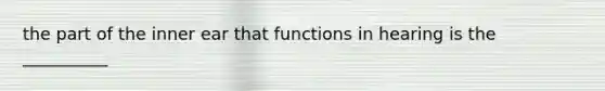 the part of the inner ear that functions in hearing is the __________