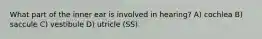 What part of the inner ear is involved in hearing? A) cochlea B) saccule C) vestibule D) utricle (SS)