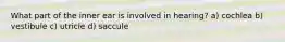 What part of the inner ear is involved in hearing? a) cochlea b) vestibule c) utricle d) saccule