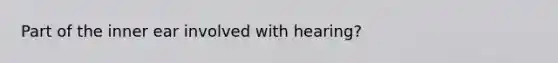 Part of the inner ear involved with hearing?