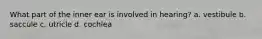 What part of the inner ear is involved in hearing? a. vestibule b. saccule c. utricle d. cochlea