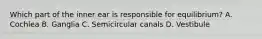 Which part of the inner ear is responsible for​ equilibrium? A. Cochlea B. Ganglia C. Semicircular canals D. Vestibule