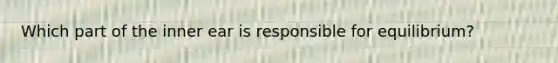 Which part of the inner ear is responsible for​ equilibrium?