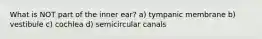 What is NOT part of the inner ear? a) tympanic membrane b) vestibule c) cochlea d) semicircular canals