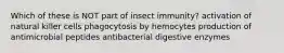 Which of these is NOT part of insect immunity? activation of natural killer cells phagocytosis by hemocytes production of antimicrobial peptides antibacterial digestive enzymes