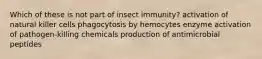 Which of these is not part of insect immunity? activation of natural killer cells phagocytosis by hemocytes enzyme activation of pathogen-killing chemicals production of antimicrobial peptides