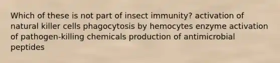 Which of these is not part of insect immunity? activation of natural killer cells phagocytosis by hemocytes enzyme activation of pathogen-killing chemicals production of antimicrobial peptides