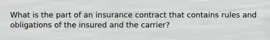 What is the part of an insurance contract that contains rules and obligations of the insured and the carrier?