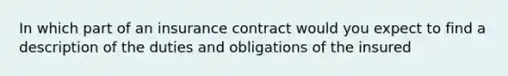 In which part of an insurance contract would you expect to find a description of the duties and obligations of the insured