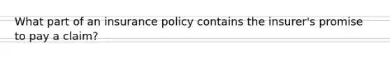 What part of an insurance policy contains the insurer's promise to pay a claim?