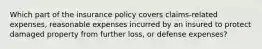 Which part of the insurance policy covers claims-related expenses, reasonable expenses incurred by an insured to protect damaged property from further loss, or defense expenses?