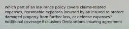 Which part of an insurance policy covers claims-related expenses, reasonable expenses incurred by an insured to protect damaged property from further loss, or defense expenses? Additional coverage Exclusions Declarations Insuring agreement