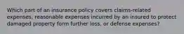 Which part of an insurance policy covers claims-related expenses, reasonable expenses incurred by an insured to protect damaged property form further loss, or defense expenses?