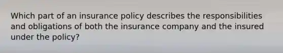 Which part of an insurance policy describes the responsibilities and obligations of both the insurance company and the insured under the policy?