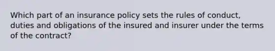 Which part of an insurance policy sets the rules of conduct, duties and obligations of the insured and insurer under the terms of the contract?