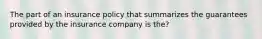 The part of an insurance policy that summarizes the guarantees provided by the insurance company is the?